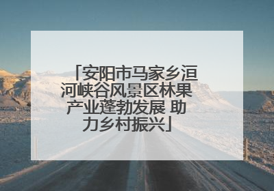 安阳市马家乡洹河峡谷风景区林果产业蓬勃发展 助力乡村振兴