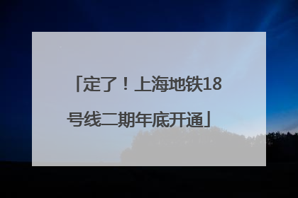 定了！上海地铁18号线二期年底开通