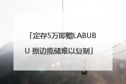 定存5万即赠LABUBU 擦边揽储难以复制
