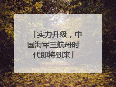 实力升级，中国海军三航母时代即将到来
