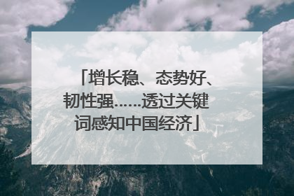 增长稳、态势好、韧性强……透过关键词感知中国经济