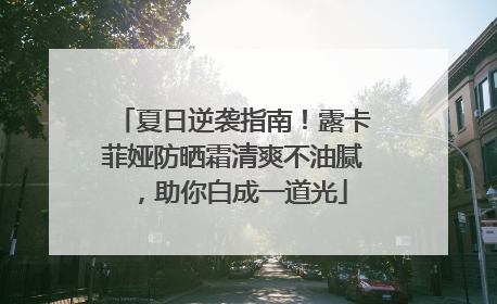 夏日逆袭指南！露卡菲娅防晒霜清爽不油腻，助你白成一道光