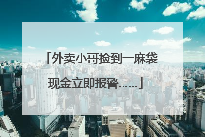 外卖小哥捡到一麻袋现金立即报警……