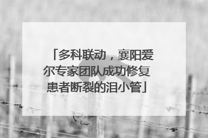 多科联动，襄阳爱尔专家团队成功修复患者断裂的泪小管