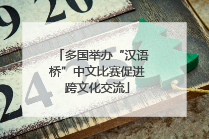 多国举办“汉语桥”中文比赛促进跨文化交流