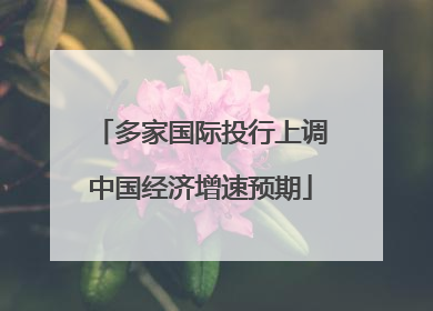 多家国际投行上调中国经济增速预期