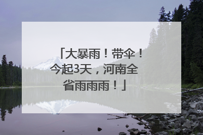 大暴雨！带伞！今起3天，河南全省雨雨雨！