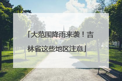 大范围降雨来袭！吉林省这些地区注意