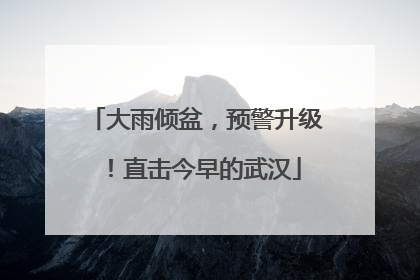 大雨倾盆，预警升级！直击今早的武汉