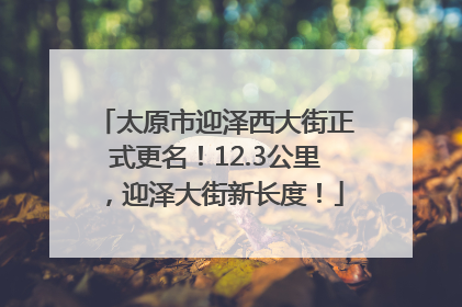 太原市迎泽西大街正式更名！12.3公里，迎泽大街新长度！