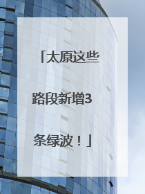 太原这些路段新增3条绿波！
