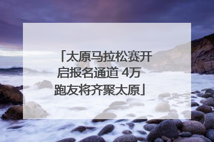 太原马拉松赛开启报名通道 4万跑友将齐聚太原