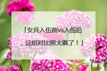 女兵入伍前vs入伍后，这组对比照太飒了！