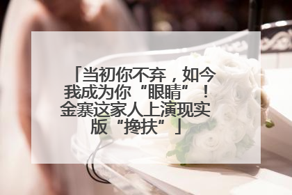 当初你不弃，如今我成为你“眼睛”！金寨这家人上演现实版“搀扶”