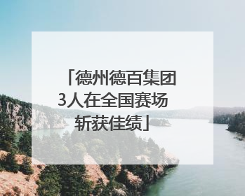 德州德百集团3人在全国赛场斩获佳绩