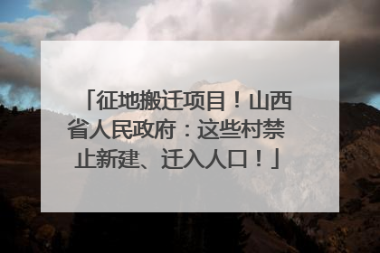 征地搬迁项目！山西省人民政府：这些村禁止新建、迁入人口！