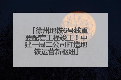 徐州地铁6号线重要配套工程竣工！中建一局二公司打造地铁运营新枢纽