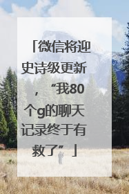 微信将迎史诗级更新，“我80个g的聊天记录终于有救了”