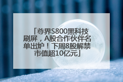 尊界S800黑科技刷屏，A股合作伙伴名单出炉！下周8股解禁市值超10亿元