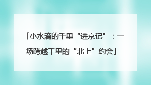 小水滴的千里“进京记”：一场跨越千里的“北上”约会