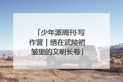 少年派周刊·写作营｜绣在武陵褶皱里的文明长卷