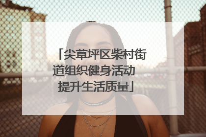 尖草坪区柴村街道组织健身活动 提升生活质量