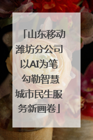 山东移动潍坊分公司以AI为笔 勾勒智慧城市民生服务新画卷