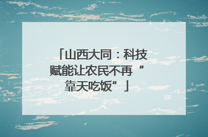 山西大同：科技赋能让农民不再“靠天吃饭”