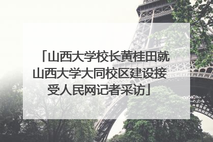 山西大学校长黄桂田就山西大学大同校区建设接受人民网记者采访
