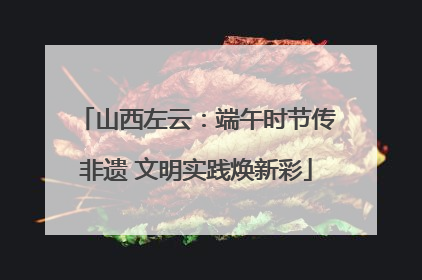 山西左云：端午时节传非遗 文明实践焕新彩