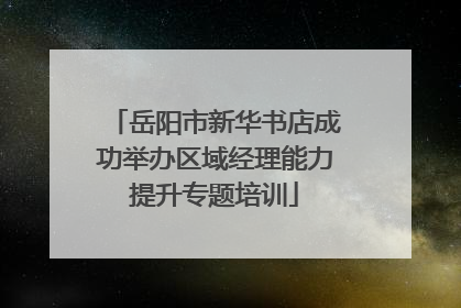 岳阳市新华书店成功举办区域经理能力提升专题培训