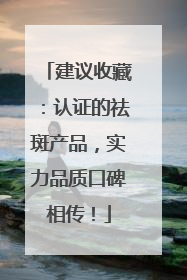 建议收藏：认证的祛斑产品，实力品质口碑相传！