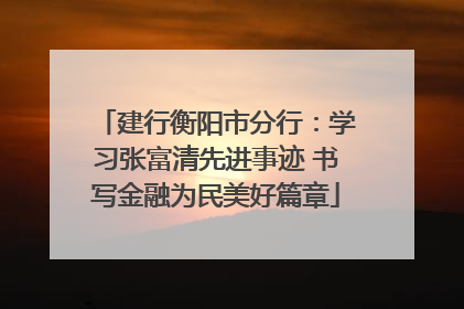 建行衡阳市分行：学习张富清先进事迹 书写金融为民美好篇章