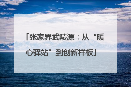 张家界武陵源：从“暖心驿站”到创新样板