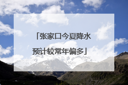 张家口今夏降水预计较常年偏多