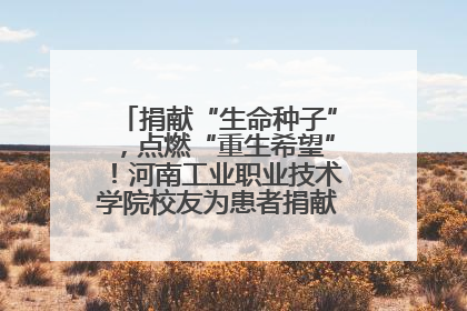 捐献“生命种子”，点燃“重生希望”！河南工业职业技术学院校友为患者捐献造血干细胞