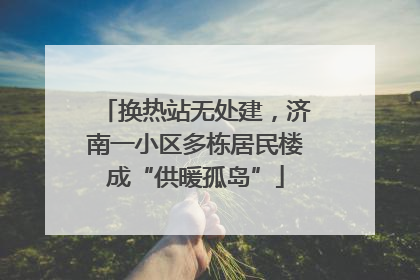 换热站无处建，济南一小区多栋居民楼成“供暖孤岛”