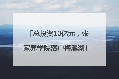 总投资10亿元，张家界学院落户梅溪湖