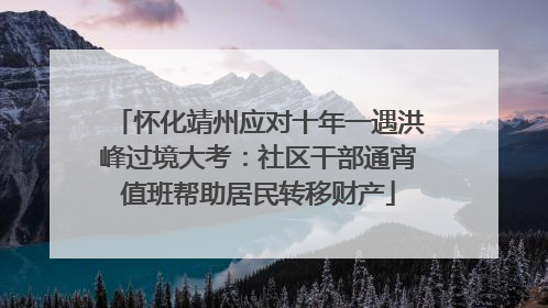 怀化靖州应对十年一遇洪峰过境大考：社区干部通宵值班帮助居民转移财产