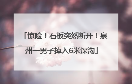 惊险！石板突然断开！泉州一男子掉入6米深沟