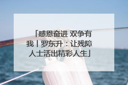 感恩奋进 双争有我丨罗东升：让残障人士活出精彩人生
