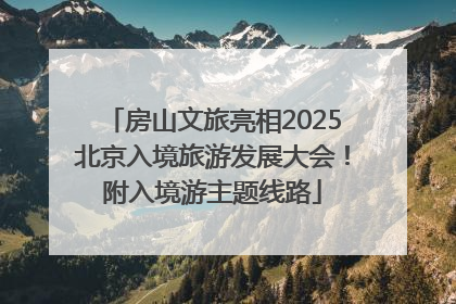 房山文旅亮相2025北京入境旅游发展大会！附入境游主题线路