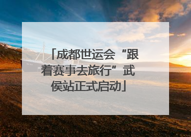 成都世运会“跟着赛事去旅行”武侯站正式启动