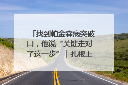 找到帕金森病突破口，他说“关键走对了这一步”｜扎根上海，从0到1