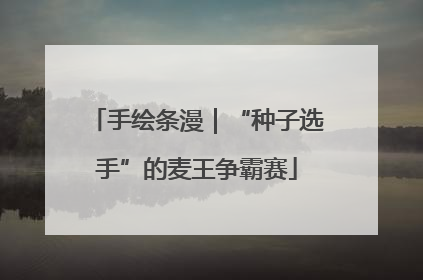 手绘条漫｜“种子选手”的麦王争霸赛