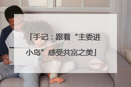手记：跟着“主委进小岛”感受共富之美
