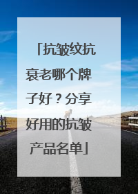 抗皱纹抗衰老哪个牌子好？分享好用的抗皱产品名单