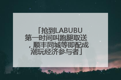 抢到LABUBU第一时间叫跑腿取送，顺丰同城等即配成潮玩经济参与者