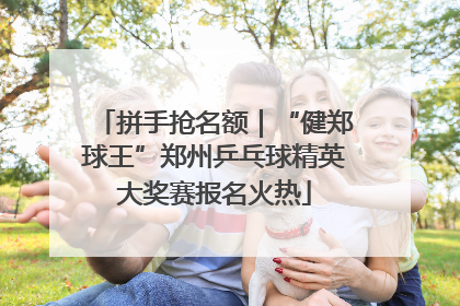 拼手抢名额｜“健郑球王”郑州乒乓球精英大奖赛报名火热