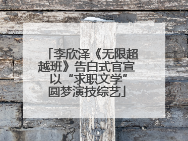 李欣泽《无限超越班》告白式官宣 以“求职文学”圆梦演技综艺